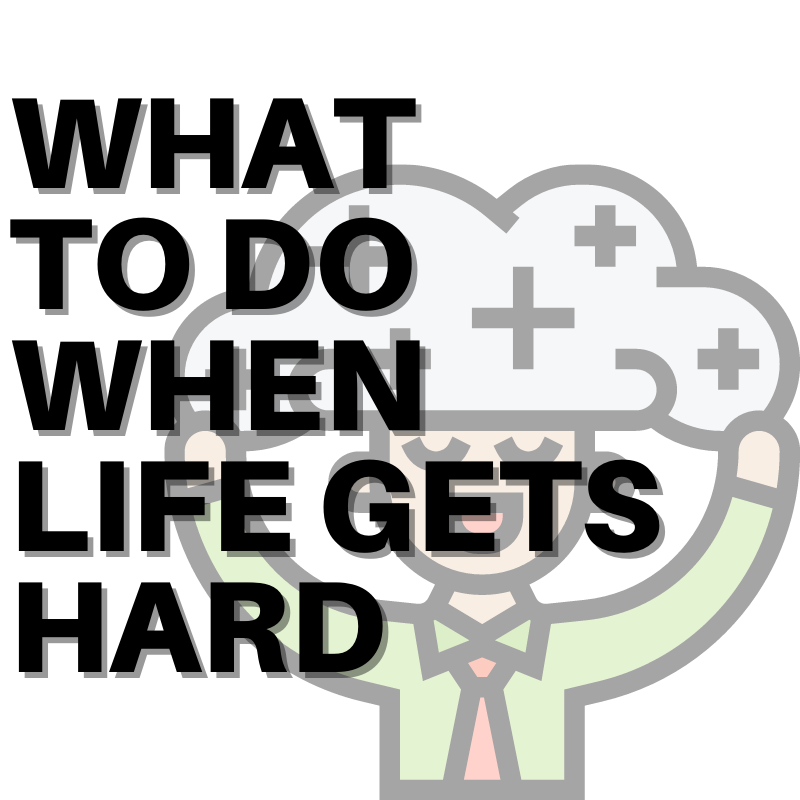 WHAT TO DO WHEN LIFE GETS HARD